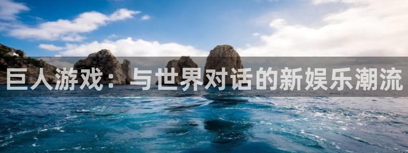 欧陆娱乐怎么下载软件：巨人游戏：与世界对话的新娱乐潮流