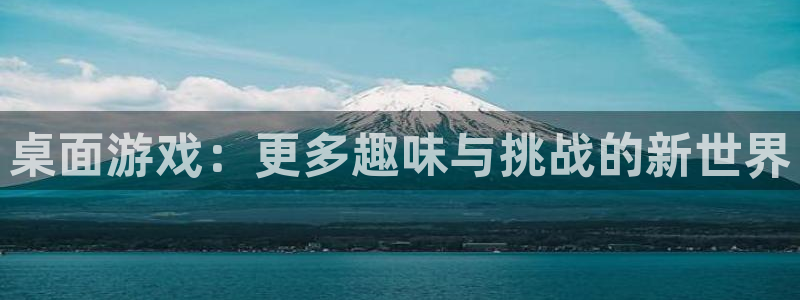 欧陆娱乐分分彩：桌面游戏：更多趣味与挑战的新世界