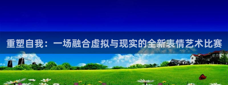 欧陆娱乐平台股东是谁：重塑自我：一场融合虚拟与现实的全新表情
